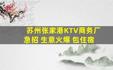 苏州张家港KTV商务厂急招 生意火爆 包住宿